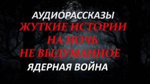 ЖУТКИЕ ИСТОРИИ НА НОЧЬ-ЯДЕРНАЯ ВОЙНА