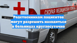 Родственникам пациентов могут разрешить находиться в больницах круглосуточно
