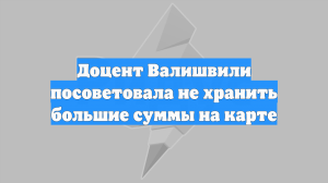 Доцент Валишвили посоветовала не хранить большие суммы на карте
