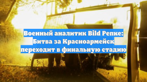 Военный аналитик Bild Репке: Битва за Красноармейск переходит в финальную стадию
