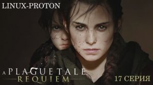 A Plague Tale: Requiem - 17 Серия (Чумная сказка: Реквием - Linux - Proton)