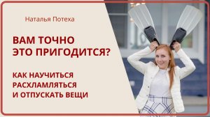 ВАМ ТОЧНО ЭТО ПРИГОДИТСЯ? Как научиться расхламляться и отпускать вещи / Наталья Потеха