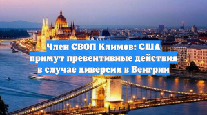 Член СВОП Климов: США примут превентивные действия в случае диверсии в Венгрии
