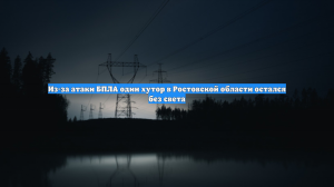 Из-за атаки БПЛА один хутор в Ростовской области остался без света