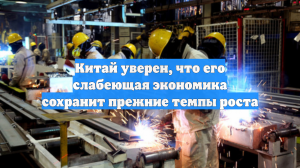 Китай уверен, что его слабеющая экономика сохранит прежние темпы роста