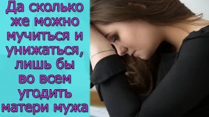 Да сколько же можно мучиться и унижаться, лишь бы во всем угодить матери мужа