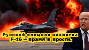 F-16 теперь русский операция века перевернула всё, Истерика Трампа не случайна