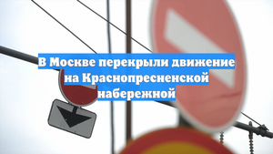 В Москве перекрыли движение на Краснопресненской набережной