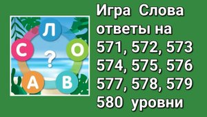 Игра Слова ответы на 571, 572, 573, 574, 575, 576, 577, 578, 579, 580 уровни