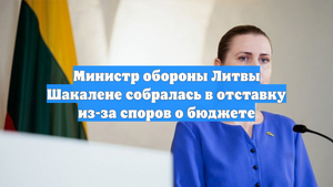 Министр обороны Литвы Шакалене собралась в отставку из-за споров о бюджете