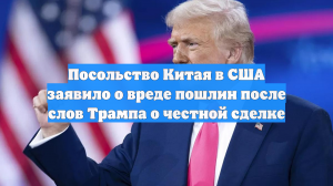 Посольство Китая в США заявило о вреде пошлин после слов Трампа о честной сделке