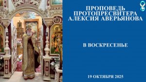 Проповедь Протопресвитера Алексия Аверьянова в воскресенье. 19 октября 2025 года.