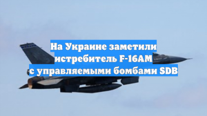 На Украине заметили истребитель F-16AM с управляемыми бомбами SDB
