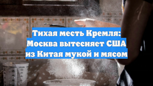 Тихая месть Кремля: Москва вытесняет США из Китая мукой и мясом