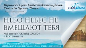 «Небо небес не вмещают Тебя». хор церкви «Живое Слово», г. Екатеринбург
