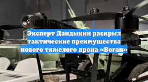 Эксперт Дандыкин раскрыл тактические преимущества нового тяжелого дрона «Воган»