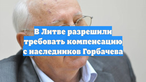 В Литве разрешили требовать компенсацию с наследников Горбачева