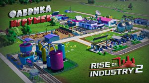 Я построил завод игрушек и разочаровался в поездах! Rise of Industry 2