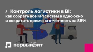 Контроль логистики в BI: как собрать KPI систем в одно окно и сократить время на отчётность на 85%