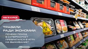 Травили ради экономии: почему поход в супермаркет превратился в игру на выживание?