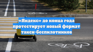 «Яндекс» до конца года протестирует новый формат такси-беспилотников