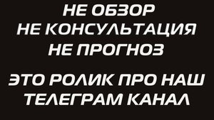 НЕ ОБЗОР, НЕ КОНСУЛЬТАЦИЯ, НЕ ПРОГНОЗ. ЭТО РОЛИК ПРО НАШ ТЕЛЕГРАМ КАНАЛ