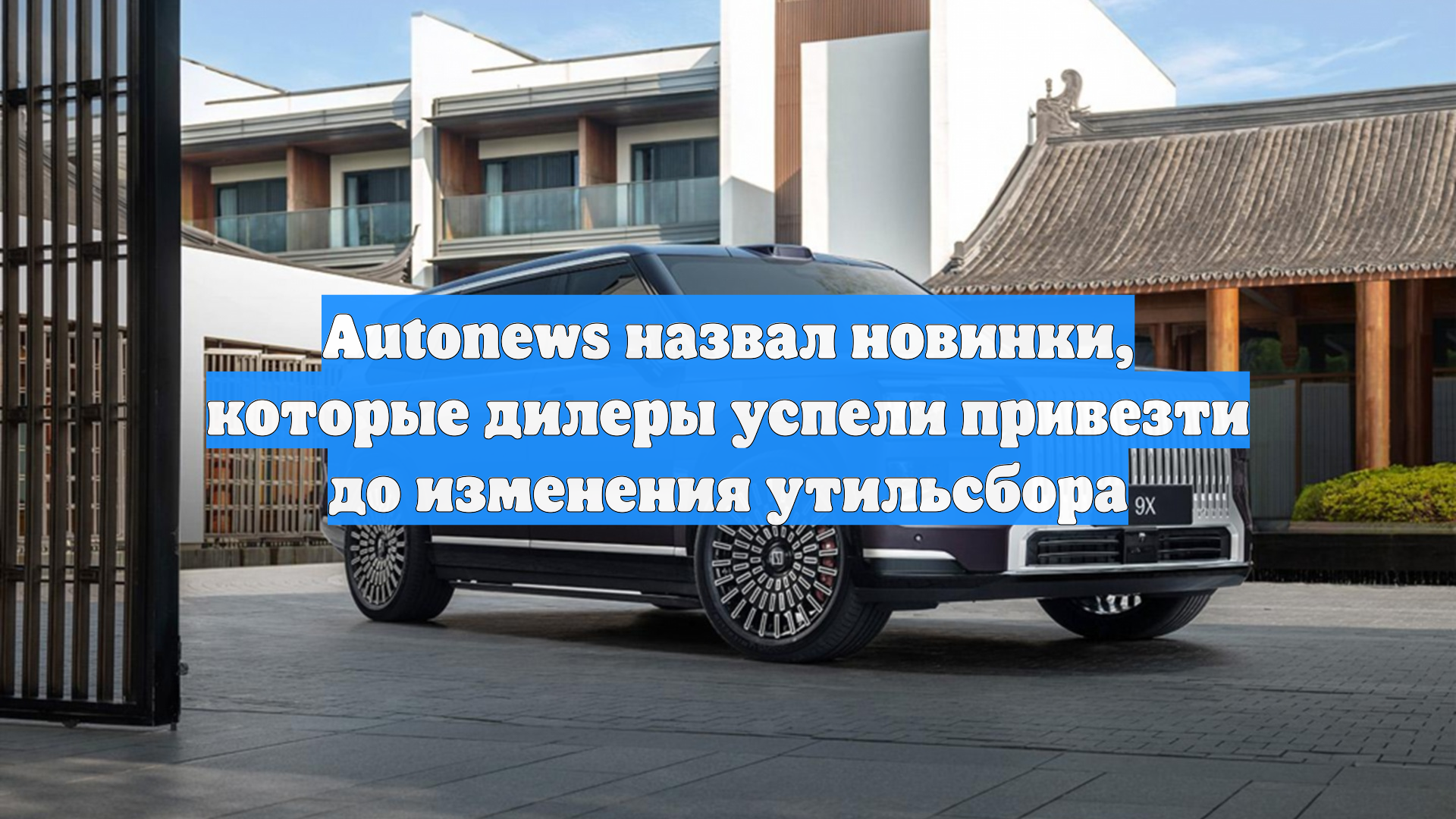 Autonews назвал новинки которые дилеры успели привезти до изменения утильсбора