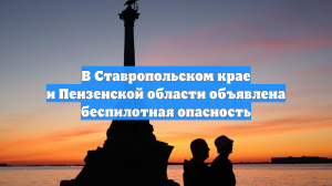 В Ставропольском крае и Пензенской области объявлена беспилотная опасность