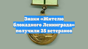 Знаки «Жителю блокадного Ленинграда» получили 35 ветеранов