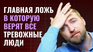 Главная ложь, в которую верят все тревожные люди
