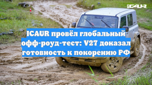 ICAUR провёл глобальный офф-роуд-тест: V27 доказал готовность к покорению РФ