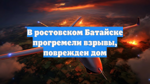 В ростовском Батайске прогремели взрывы, поврежден дом