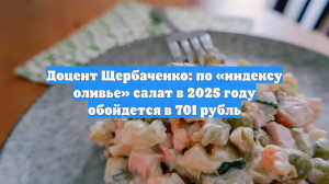 Доцент Щербаченко: по «индексу оливье» салат в 2025 году обойдется в 701 рубль