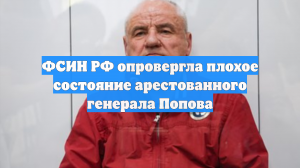 ФСИН РФ опровергла плохое состояние арестованного генерала Попова