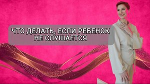 Что делать, если ребенок не слушается. Кризис 3 лет. Как выстроить отношения с подростком.