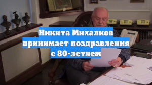 Никита Михалков принимает поздравления с 80-летием