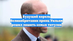Будущий король Великобритании принц Уильям решил лишить семью титулов
