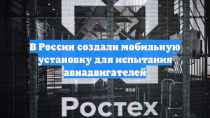В России создали мобильную установку для испытания авиадвигателей
