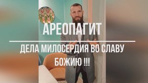 АРЕОПАГИТ. ДЕЛА МИЛОСЕРДИЯ ВО СЛАВУ БОЖИЮ !!!
