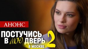 Постучись в мою дверь в Москве 2 сезон 1 2 3 4 серия (анонс сериал 2025)