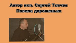 АВТОР ИСП. СЕРГЕЙ ТКАЧЕВ - Повела дороженька