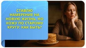 Ставлю намерение на новую жизнь, но хожу по старому кругу: как быть?