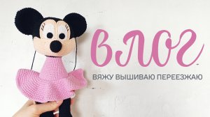 влог: вяжу Мини-Маус | вышиваю лошадок | переезжаю в свой дом