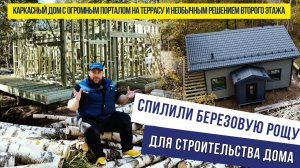 Спилили березовую рощу ради строительства дома! Каркасный дом с огромным порталом на террасу