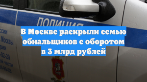 В Москве раскрыли семью обнальщиков с оборотом в 3 млрд рублей