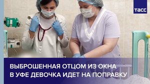 Выброшенная отцом из окна в Уфе девочка идет на поправку