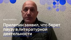 Прилепин заявил, что берет паузу в литературной деятельности