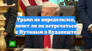 Трамп не определился, хочет ли он встречаться с Путиным в Будапеште