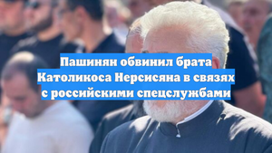 Пашинян обвинил брата Католикоса Нерсисяна в связях с российскими спецслужбами