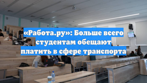 «Работа.ру»: Больше всего студентам обещают платить в сфере транспорта